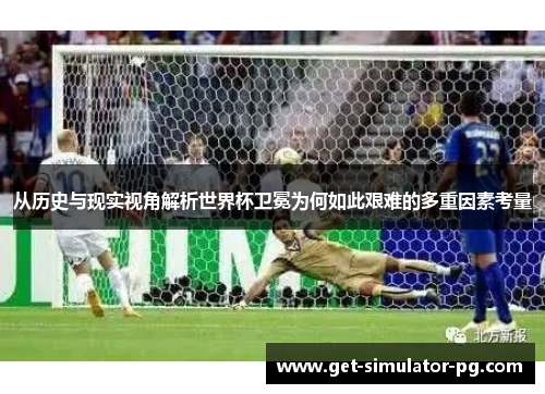 从历史与现实视角解析世界杯卫冕为何如此艰难的多重因素考量