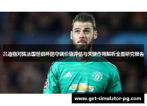 吕迪格对阵法国世俱杯防守端价值评估与关键作用解析全面研究报告