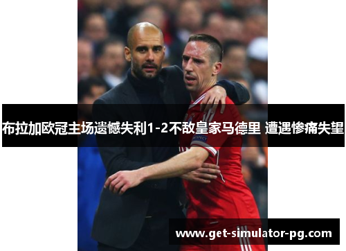 布拉加欧冠主场遗憾失利1-2不敌皇家马德里 遭遇惨痛失望