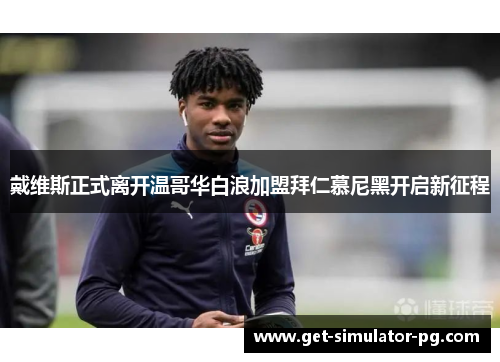 戴维斯正式离开温哥华白浪加盟拜仁慕尼黑开启新征程