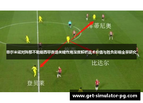 菲尔米诺对阵那不勒斯西甲赛场关键作用深度解析战术价值与胜负影响全景研究