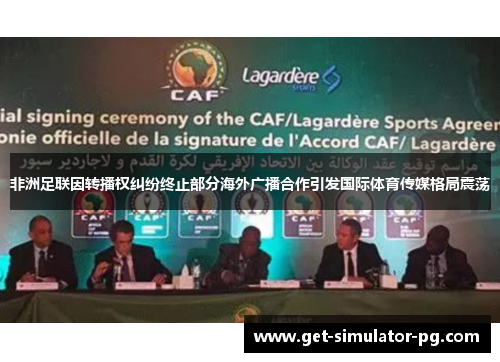 非洲足联因转播权纠纷终止部分海外广播合作引发国际体育传媒格局震荡