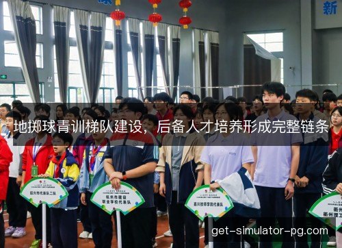 地掷球青训梯队建设，后备人才培养形成完整链条